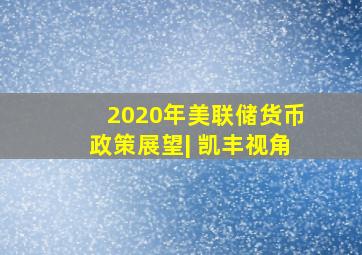 2020年美联储货币政策展望| 凯丰视角